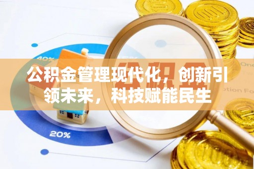 周口公积金管理现代化，创新引领未来，科技赋能民生
