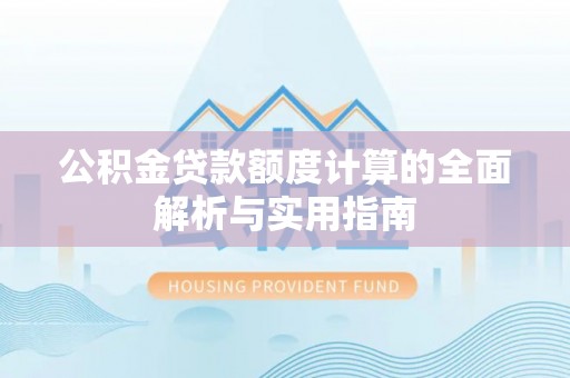 周口公积金贷款额度计算的全面解析与实用指南