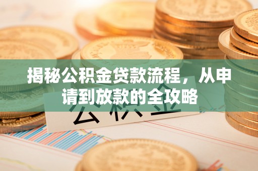 周口揭秘公积金贷款流程，从申请到放款的全攻略