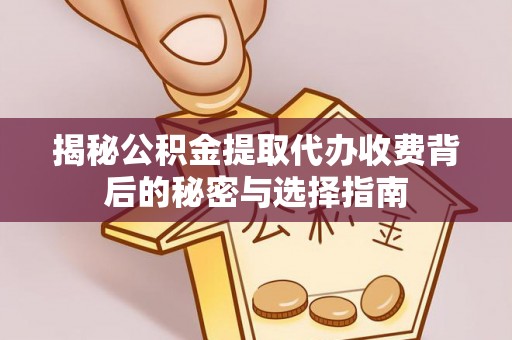 周口揭秘公积金提取代办收费背后的秘密与选择指南