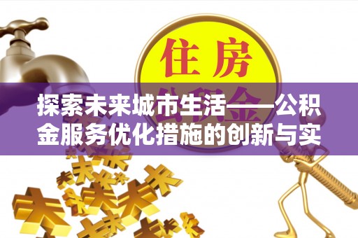 周口探索未来城市生活——公积金服务优化措施的创新与实践