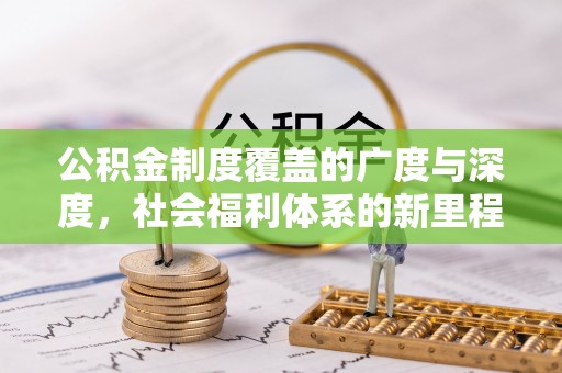 周口公积金制度覆盖的广度与深度，社会福利体系的新里程碑