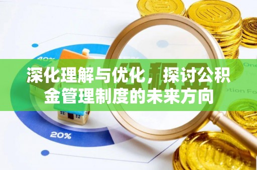 周口深化理解与优化，探讨公积金管理制度的未来方向