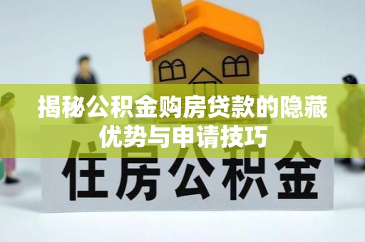 周口揭秘公积金购房贷款的隐藏优势与申请技巧