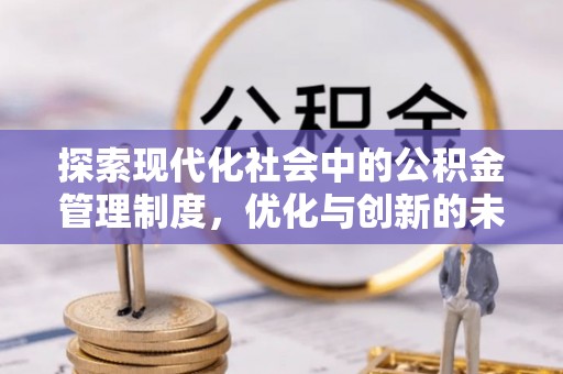 周口探索现代化社会中的公积金管理制度，优化与创新的未来方向
