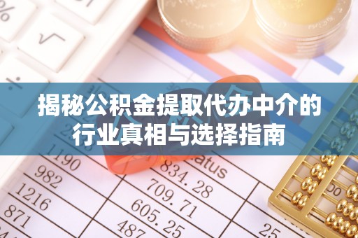 周口揭秘公积金提取代办中介的行业真相与选择指南