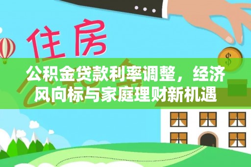 周口公积金贷款利率调整，经济风向标与家庭理财新机遇