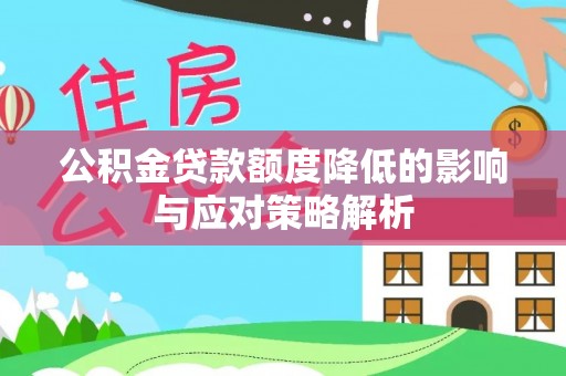 周口公积金贷款额度降低的影响与应对策略解析