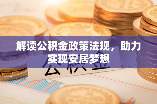 周口解读公积金政策法规，助力实现安居梦想