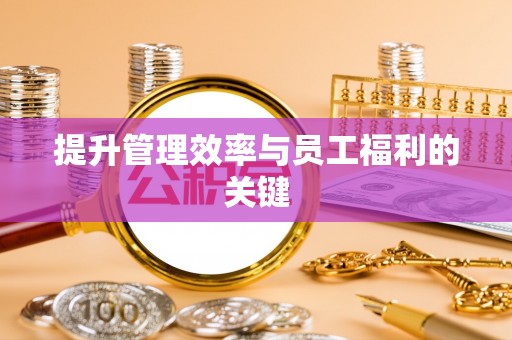 周口提升管理效率与员工福利的关键