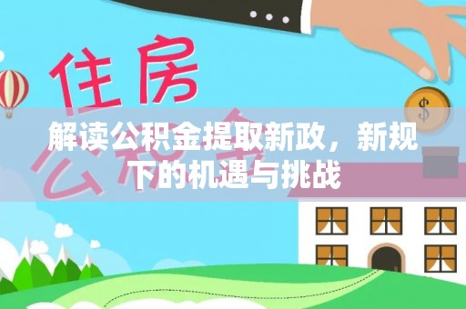 周口解读公积金提取新政，新规下的机遇与挑战