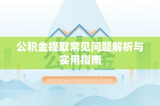 周口公积金提取常见问题解析与实用指南