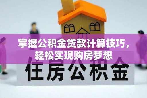 周口掌握公积金贷款计算技巧，轻松实现购房梦想