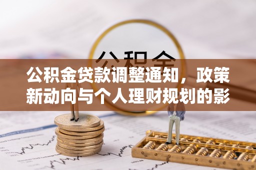 周口公积金贷款调整通知，政策新动向与个人理财规划的影响
