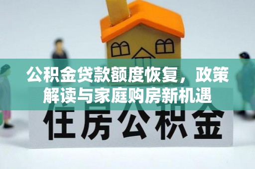 周口公积金贷款额度恢复，政策解读与家庭购房新机遇