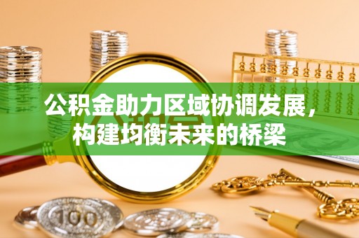 周口公积金助力区域协调发展，构建均衡未来的桥梁