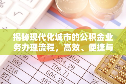 周口揭秘现代化城市的公积金业务办理流程，高效、便捷与未来趋势