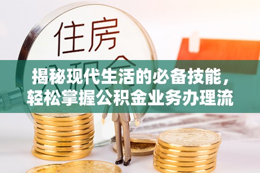 周口揭秘现代生活的必备技能，轻松掌握公积金业务办理流程