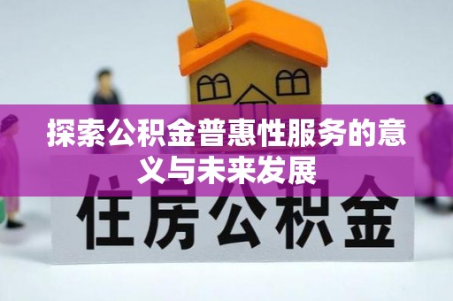 周口探索公积金普惠性服务的意义与未来发展