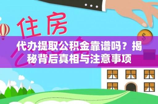 周口代办提取公积金靠谱吗？揭秘背后真相与注意事项