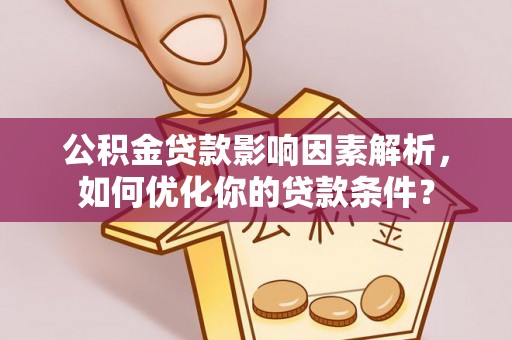 周口公积金贷款影响因素解析，如何优化你的贷款条件？