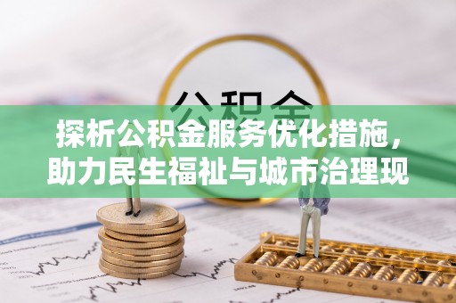 周口探析公积金服务优化措施，助力民生福祉与城市治理现代化