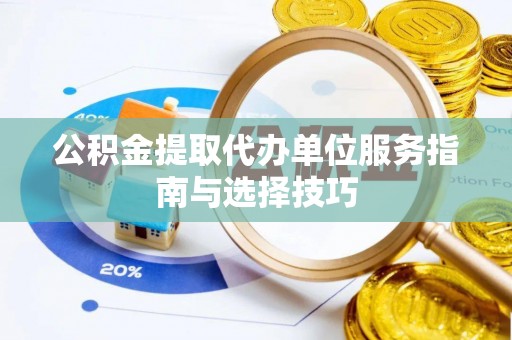 周口公积金提取代办单位服务指南与选择技巧