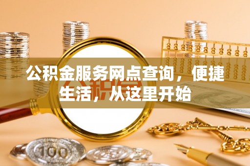 周口公积金服务网点查询，便捷生活，从这里开始