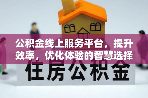 周口公积金线上服务平台，提升效率，优化体验的智慧选择
