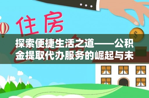 周口探索便捷生活之道——公积金提取代办服务的崛起与未来
