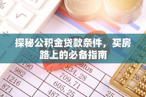 周口探秘公积金贷款条件，买房路上的必备指南
