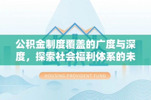 周口公积金制度覆盖的广度与深度，探索社会福利体系的未来方向