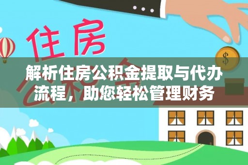 周口解析住房公积金提取与代办流程，助您轻松管理财务