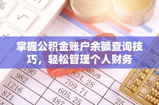 周口掌握公积金账户余额查询技巧，轻松管理个人财务