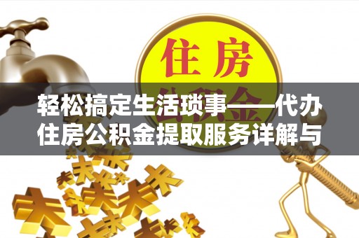 周口轻松搞定生活琐事——代办住房公积金提取服务详解与实用指南