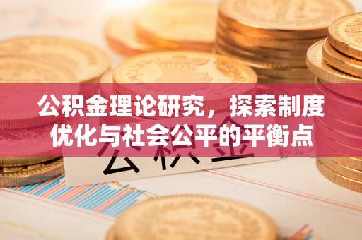 周口公积金理论研究，探索制度优化与社会公平的平衡点