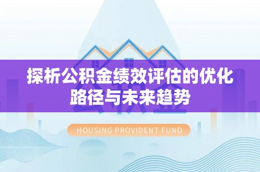 周口探析公积金绩效评估的优化路径与未来趋势