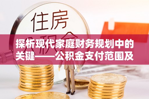 周口探析现代家庭财务规划中的关键——公积金支付范围及其影响