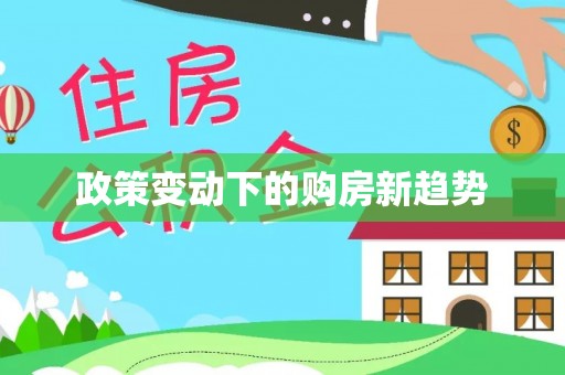 周口政策变动下的购房新趋势