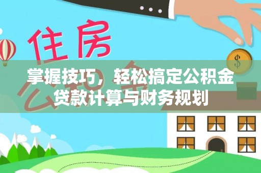 周口掌握技巧，轻松搞定公积金贷款计算与财务规划