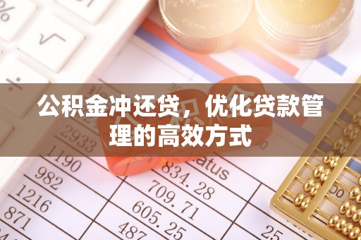 周口公积金冲还贷，优化贷款管理的高效方式