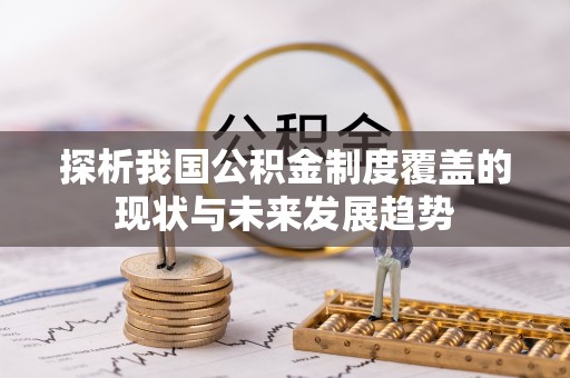 周口探析我国公积金制度覆盖的现状与未来发展趋势