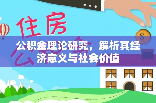 周口公积金理论研究，解析其经济意义与社会价值