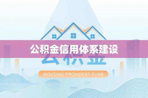 周口公积金信用体系建设