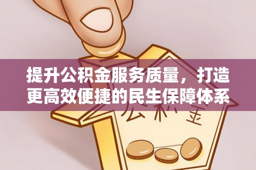 周口提升公积金服务质量，打造更高效便捷的民生保障体系