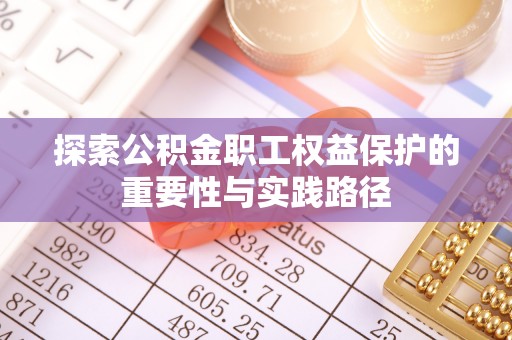 周口探索公积金职工权益保护的重要性与实践路径
