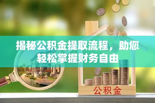 周口揭秘公积金提取流程，助您轻松掌握财务自由