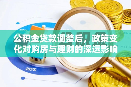 周口公积金贷款调整后，政策变化对购房与理财的深远影响
