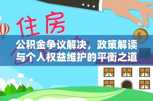 周口公积金争议解决，政策解读与个人权益维护的平衡之道