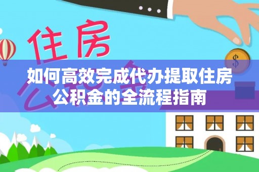 周口如何高效完成代办提取住房公积金的全流程指南